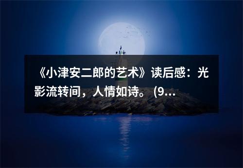 《小津安二郎的藝術(shù)》讀后感：光影流轉(zhuǎn)間，人情如詩。 (900字)