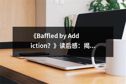 《Baffled by Addiction？》讀后感：揭示心靈的迷霧 (700字)