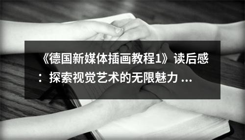 《德國新媒體插畫教程1》讀后感：探索視覺藝術(shù)的無限魅力 (900字)