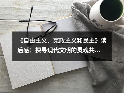 《自由主義、憲政主義和民主》讀后感：探尋現(xiàn)代文明的靈魂共鳴 (900字)