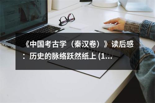 《中國考古學(xué)（秦漢卷）》讀后感：歷史的脈絡(luò)躍然紙上 (1100字)