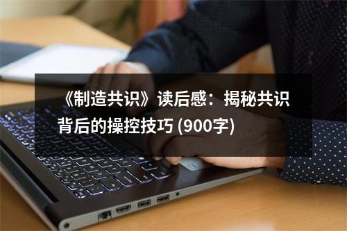 《制造共識(shí)》讀后感：揭秘共識(shí)背后的操控技巧 (900字)