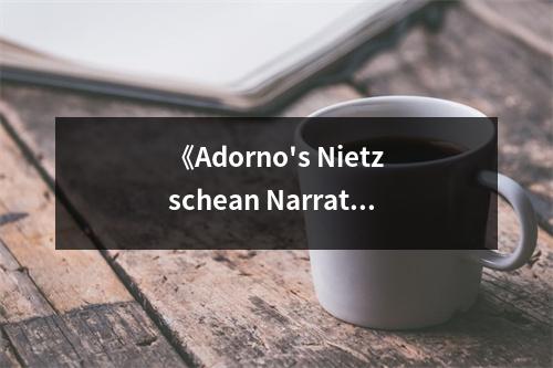 《Adorno's Nietzschean Narratives》讀后感：探尋批判與救贖的哲學(xué)之光 (900字)
