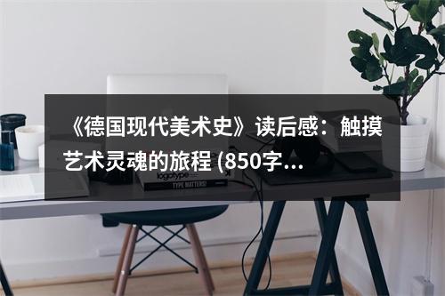 《德國現(xiàn)代美術(shù)史》讀后感：觸摸藝術(shù)靈魂的旅程 (850字)