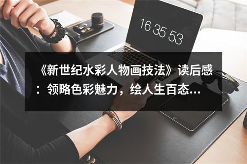 《新世紀(jì)水彩人物畫技法》讀后感：領(lǐng)略色彩魅力，繪人生百態(tài) (850字)
