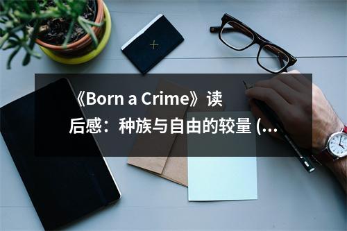 《Born a Crime》讀后感：種族與自由的較量 (950字)