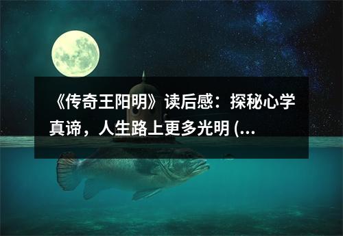 《傳奇王陽明》讀后感：探秘心學真諦，人生路上更多光明 (800字)