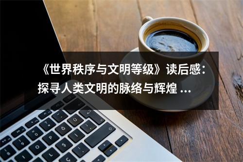 《世界秩序與文明等級》讀后感：探尋人類文明的脈絡與輝煌 (1150字)