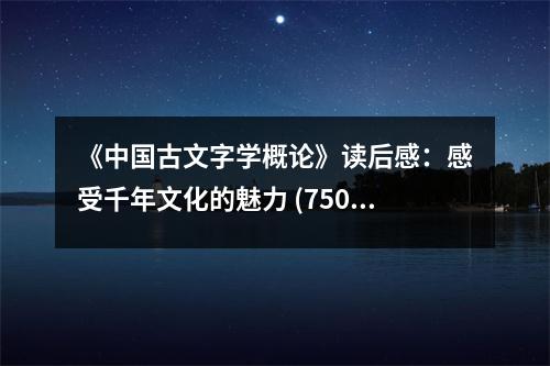 《中國(guó)古文字學(xué)概論》讀后感：感受千年文化的魅力 (750字)