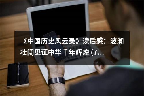 《中國(guó)歷史風(fēng)云錄》讀后感：波瀾壯闊見(jiàn)證中華千年輝煌 (750字)