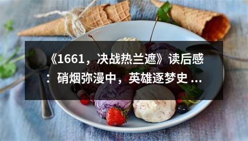 《1661，決戰(zhàn)熱蘭遮》讀后感：硝煙彌漫中，英雄逐夢(mèng)史 (850字)