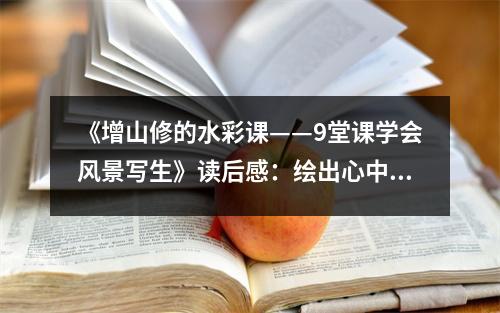 《增山修的水彩課——9堂課學(xué)會(huì)風(fēng)景寫(xiě)生》讀后感：繪出心中詩(shī)意畫(huà)卷 (800字)