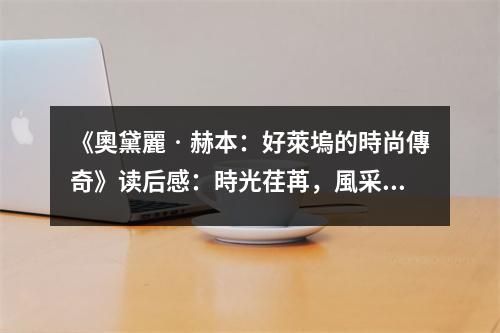 《奧黛麗?赫本：好萊塢的時尚傳奇》讀后感：時光荏苒，風采永存 (700字)