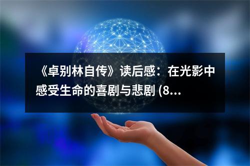 《卓別林自傳》讀后感：在光影中感受生命的喜劇與悲劇 (850字)