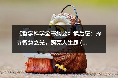 《哲學(xué)科學(xué)全書綱要》讀后感：探尋智慧之光，照亮人生路 (1050字)