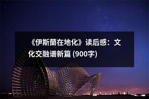 《伊斯蘭在地化》讀后感：文化交融譜新篇 (900字)