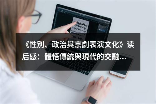 《性別、政治與京劇表演文化》讀后感：體悟傳統(tǒng)與現(xiàn)代的交融之美 (800字)