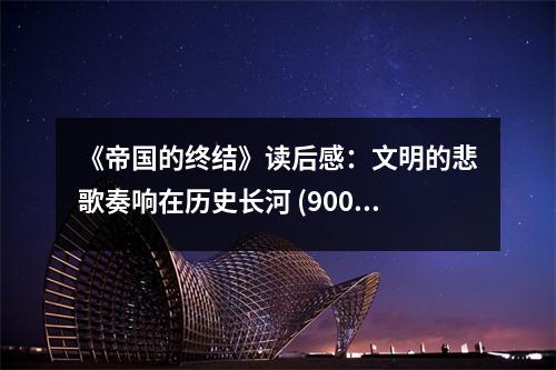 《帝國(guó)的終結(jié)》讀后感：文明的悲歌奏響在歷史長(zhǎng)河 (900字)
