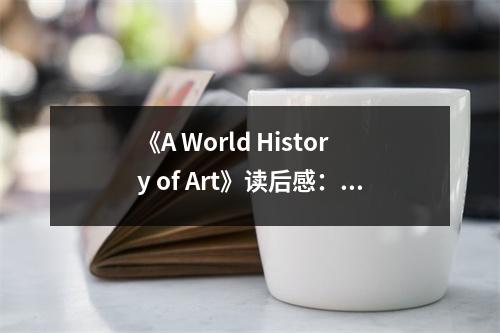 《A World History of Art》讀后感：藝術(shù)穿越時空的奇妙之旅 (750字)