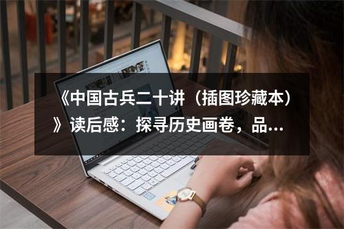 《中國古兵二十講（插圖珍藏本）》讀后感：探尋歷史畫卷，品讀英雄傳奇 (850字)