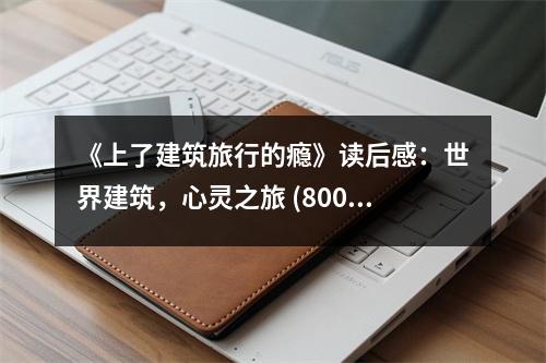 《上了建筑旅行的癮》讀后感：世界建筑，心靈之旅 (800字)