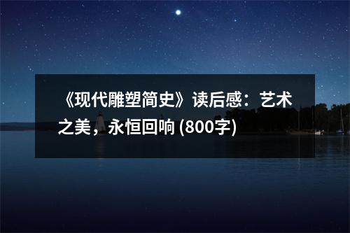 《現(xiàn)代雕塑簡史》讀后感：藝術(shù)之美，永恒回響 (800字)