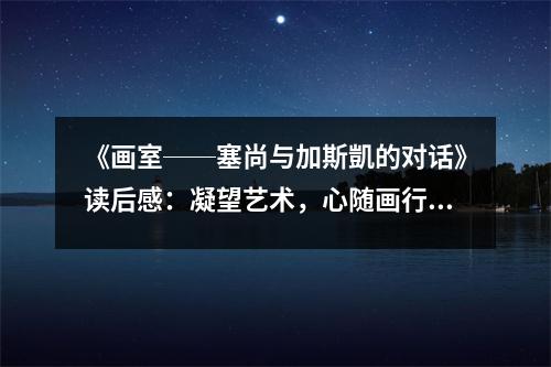 《畫室──塞尚與加斯凱的對(duì)話》讀后感：凝望藝術(shù)，心隨畫行 (750字)