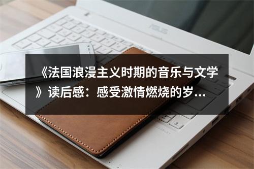 《法國(guó)浪漫主義時(shí)期的音樂與文學(xué)》讀后感：感受激情燃燒的歲月 (800字)