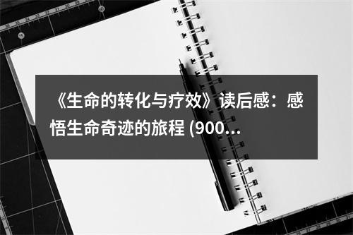《生命的轉(zhuǎn)化與療效》讀后感：感悟生命奇跡的旅程 (900字)