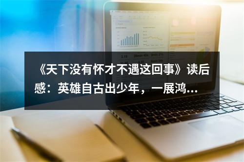 《天下沒有懷才不遇這回事》讀后感：英雄自古出少年，一展鴻圖正當(dāng)時 (800字)