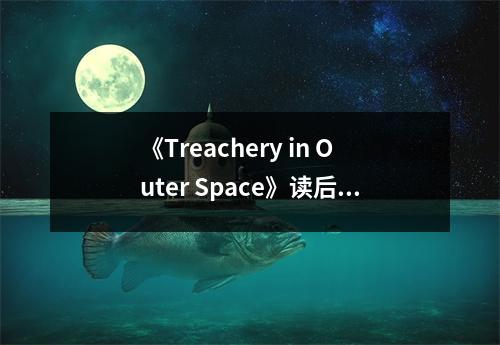 《Treachery in Outer Space》讀后感：宇宙背叛的驚心動(dòng)魄 (1050字)