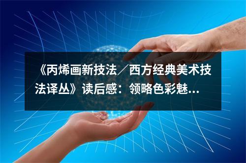 《丙烯畫新技法／西方經(jīng)典美術(shù)技法譯叢》讀后感：領(lǐng)略色彩魅力 (1200字)