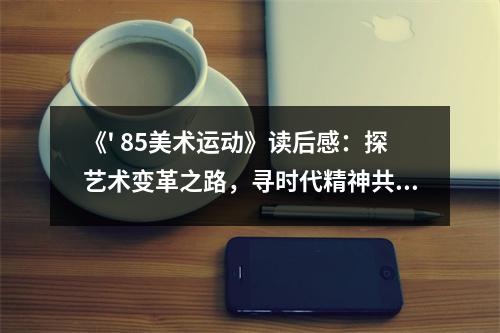 《' 85美術(shù)運(yùn)動(dòng)》讀后感：探藝術(shù)變革之路，尋時(shí)代精神共鳴 (800字)