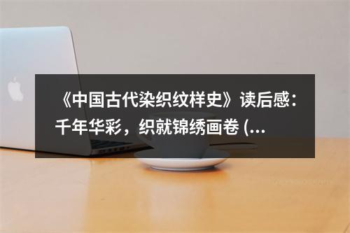 《中國古代染織紋樣史》讀后感：千年華彩，織就錦繡畫卷 (900字)