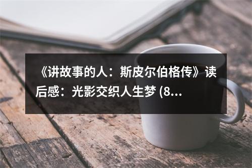 《講故事的人：斯皮爾伯格傳》讀后感：光影交織人生夢 (850字)