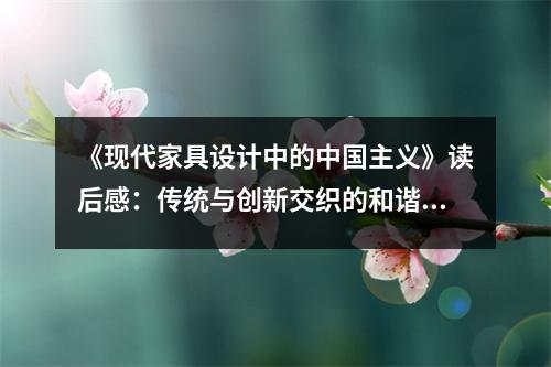 《現(xiàn)代家具設(shè)計中的中國主義》讀后感：傳統(tǒng)與創(chuàng)新交織的和諧篇章 (800字)
