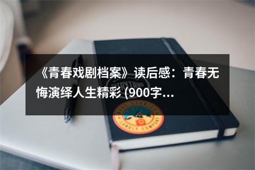 《青春戲劇檔案》讀后感：青春無悔演繹人生精彩 (900字)