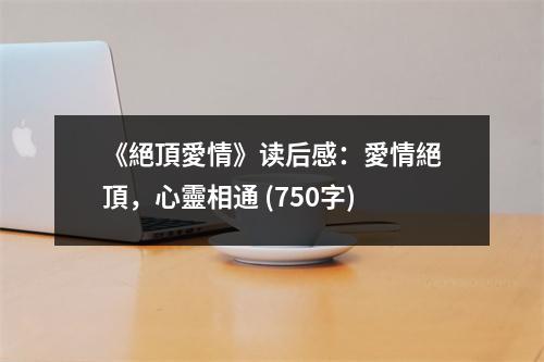 《絕頂愛情》讀后感：愛情絕頂，心靈相通 (750字)
