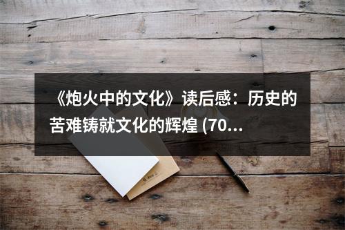 《炮火中的文化》讀后感：歷史的苦難鑄就文化的輝煌 (700字)