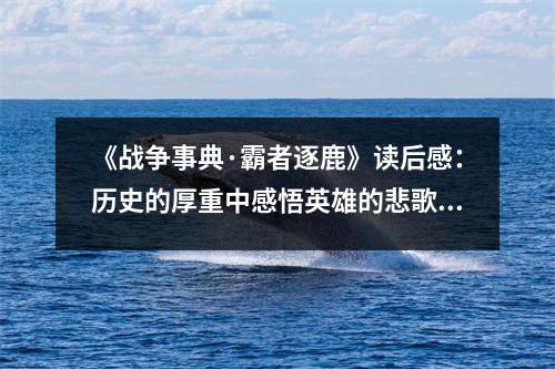 《戰(zhàn)爭事典·霸者逐鹿》讀后感：歷史的厚重中感悟英雄的悲歌 (800字)