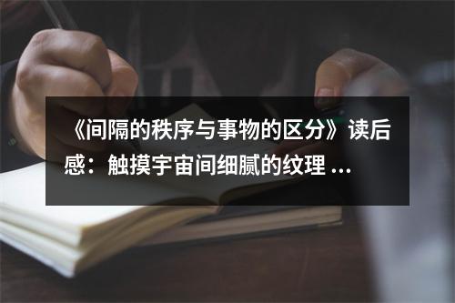 《間隔的秩序與事物的區(qū)分》讀后感：觸摸宇宙間細(xì)膩的紋理 (900字)