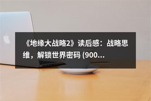 《地緣大戰(zhàn)略2》讀后感：戰(zhàn)略思維，解鎖世界密碼 (900字)