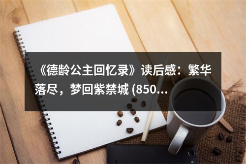 《德齡公主回憶錄》讀后感：繁華落盡，夢回紫禁城 (850字)