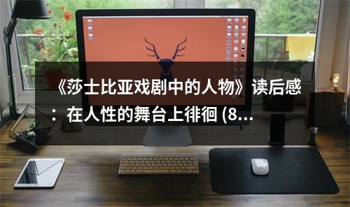 《莎士比亞戲劇中的人物》讀后感：在人性的舞臺(tái)上徘徊 (850字)