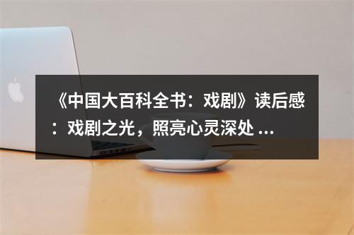 《中國(guó)大百科全書：戲劇》讀后感：戲劇之光，照亮心靈深處 (850字)