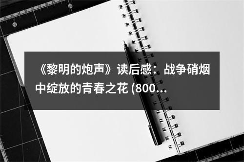 《黎明的炮聲》讀后感：戰(zhàn)爭硝煙中綻放的青春之花 (800字)