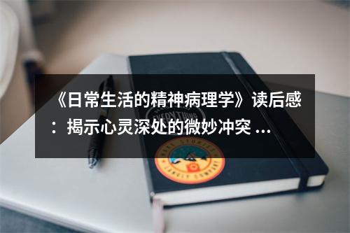 《日常生活的精神病理學(xué)》讀后感：揭示心靈深處的微妙沖突 (850字)