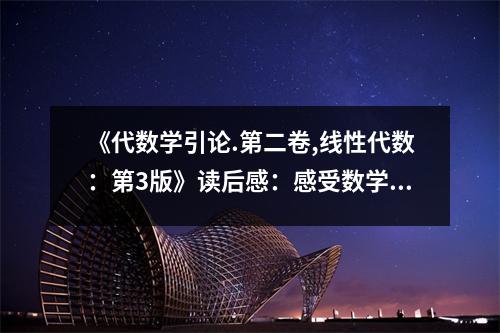 《代數(shù)學(xué)引論.第二卷,線性代數(shù)：第3版》讀后感：感受數(shù)學(xué)之美，啟程智慧之旅 (900字)