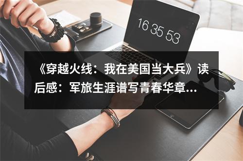 《穿越火線：我在美國當(dāng)大兵》讀后感：軍旅生涯譜寫青春華章 (700字)