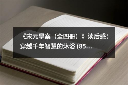 《宋元學案（全四冊）》讀后感：穿越千年智慧的沐浴 (850字)